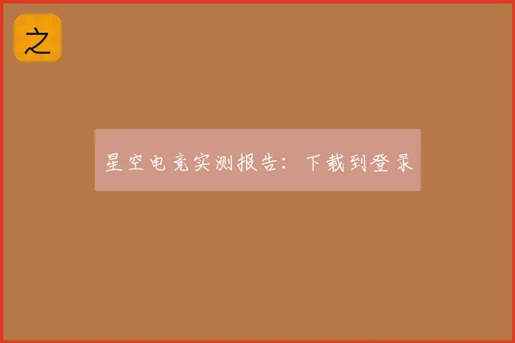 星空电竞实测报告：下载到登录