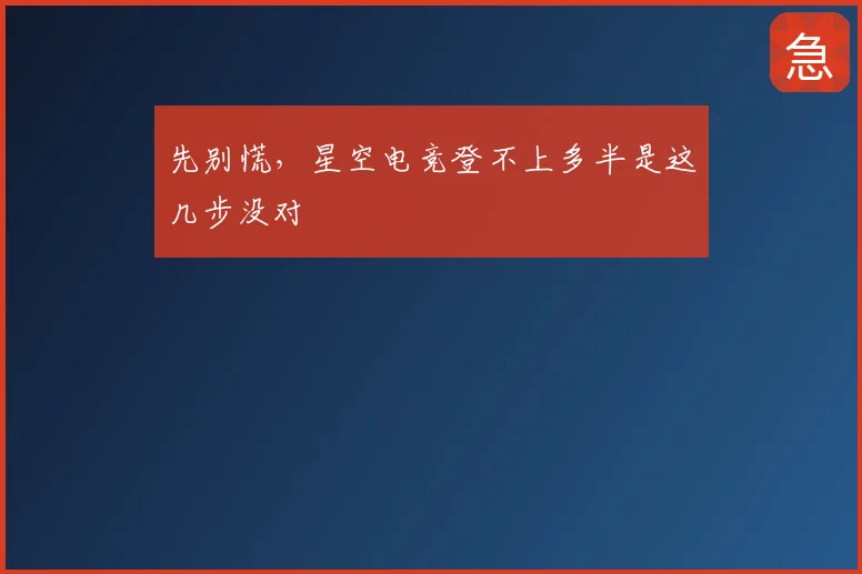 先别慌，星空电竞登不上多半是这几步没对