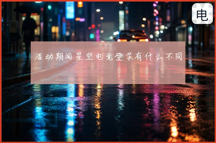 活动期间星空电竞登录有什么不同